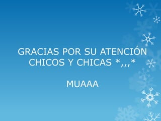 GRACIAS POR SU ATENCIÓN
CHICOS Y CHICAS *,,,*
MUAAA
 