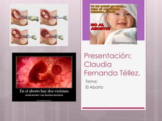 Presentación:
Claudia
Fernanda Téllez.
Tema:
El Aborto
 