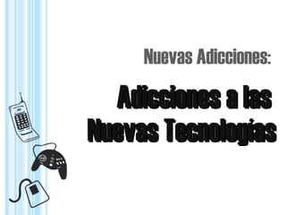 Adicciones a lasAdicciones a las
Nuevas Adicciones:
Nuevas TecnologíasNuevas Tecnologías
 