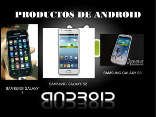 PRODUCTOS DE ANDROID
SAMSUNG GALAXY
1
SAMSUNG GALAXY S2
SAMSUNG GALAXY S3
 