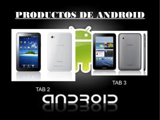 PRODUCTOS DE ANDROID
TAB 2
TAB 3
 
