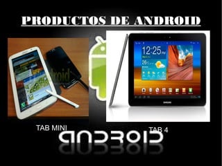 PRODUCTOS DE ANDROID
TAB 3 TAB MINI TAB 4
 