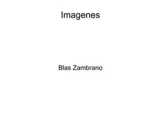 Imagenes
Blas Zambrano
 