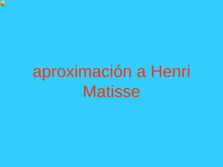 aproximación a Henri
Matisse
 