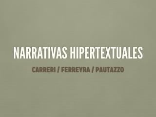 NARRATIVAS HIPERTEXTUALES
CARRERI / FERREYRA / PAUTAZZO
 