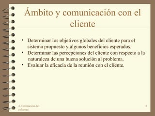 Ámbito y comunicación con el
cliente
4. Estimación del
esfuerzo
8
• Determinar los objetivos globales del cliente para el
...