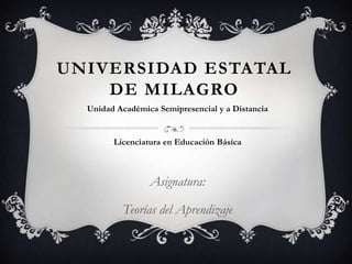 UNIVERSIDAD ESTATAL
DE MILAGRO
Asignatura:
Teorías del Aprendizaje
Unidad Académica Semipresencial y a Distancia
Licenciatura en Educación Básica
 