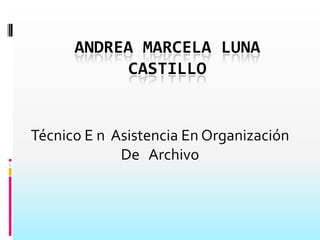ANDREA MARCELA LUNA
CASTILLO
Técnico E n Asistencia En Organización
De Archivo
 