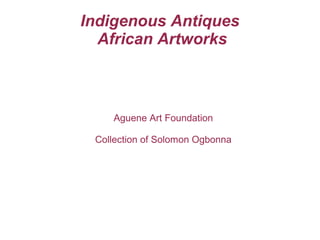 Indigenous Antiques
African Artworks
Aguene Art Foundation
Collection of Solomon Ogbonna
 