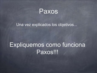 Paxos
Una vez explicados los objetivos...
Expliquemos como funciona
Paxos!!!
 