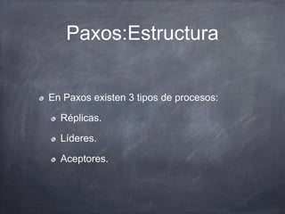 Paxos:Estructura
En Paxos existen 3 tipos de procesos:
Réplicas.
Líderes.
Aceptores.
 