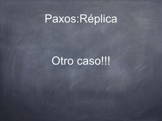 Paxos:Réplica
Otro caso!!!
 