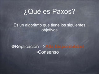 ¿Qué es Paxos?
Replicación =>Alta Disponibilidad
•Consenso
Es un algoritmo que tiene los siguientes
objetivos
 