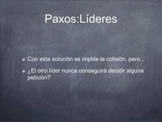 Paxos:Líderes
Con esta solución se impide la colisión, pero...
¿El otro líder nunca conseguirá decidir alguna
petición?
 