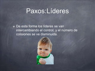 Paxos:Líderes
De esta forma los líderes se van
intercambiando el control, y el número de
colisiones se ve disminuida.
 