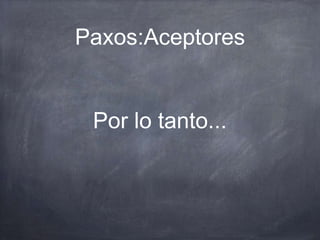 Paxos:Aceptores
Por lo tanto...
 