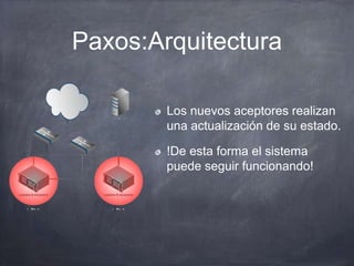 Paxos:Arquitectura
Los nuevos aceptores realizan
una actualización de su estado.
!De esta forma el sistema
puede seguir funcionando!
 