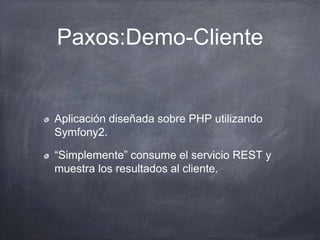 Paxos:Demo-Cliente
Aplicación diseñada sobre PHP utilizando
Symfony2.
“Simplemente” consume el servicio REST y
muestra los resultados al cliente.
 