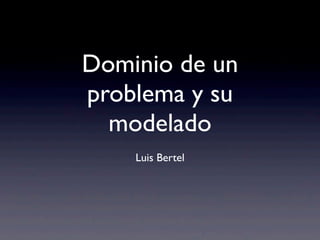 Dominio de un
problema y su
modelado
Luis Bertel
 