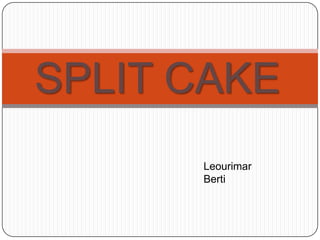 SPLIT CAKE
Leourimar
Berti
 