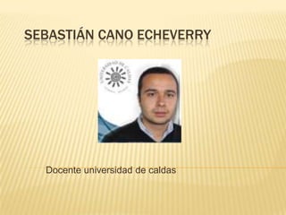 SEBASTIÁN CANO ECHEVERRY
Docente universidad de caldas
 