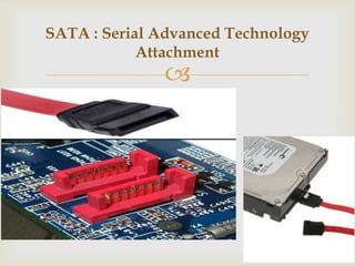 
SATA : Serial Advanced Technology
Attachment
 