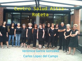 Centro Salud Altza-
Roteta
Verónica García González
Carlos López del Camps
 