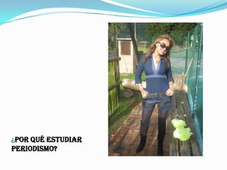 ¿Por qué ESTUDIAR
PERIODISMO?
 