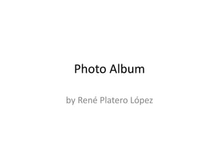 Photo Album
by René Platero López
 