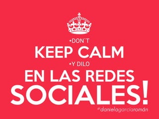 KEEP CALM
EN LAS REDES
SOCIALES!
^
*DON`T
*Y DILO
#danielagarcíaromán
 