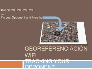 GEOREFERENCIACIÓN
WIFI
TRACKING YOUR
OPPONENT
#whois 200.200.200.200
…
#is yourOpponent and lives here
 
