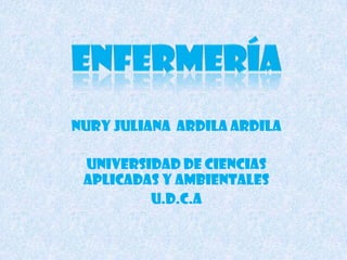NURY JULIANA ARDILA ARDILA
UNIVERSIDAD DE CIENCIAS
APLICADAS Y AMBIENTALES
U.D.C.A
 