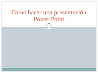 Como hacer una presentación
Power Point
 