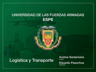 UNIVERSIDAD DE LAS FUERZAS ARMADAS

ESPE

Logística y Transporte

Andrea Santamaria

ALUMNA

Eduardo Pasochoa
PROFESOR

 