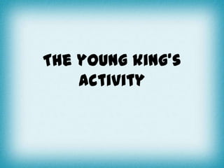 The young king’s
activity

 
