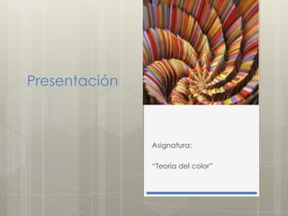 Presentación

Asignatura:
“Teoría del color”

 