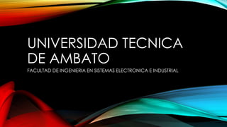 UNIVERSIDAD TECNICA
DE AMBATO
FACULTAD DE INGENIERIA EN SISTEMAS ELECTRONICA E INDUSTRIAL

 