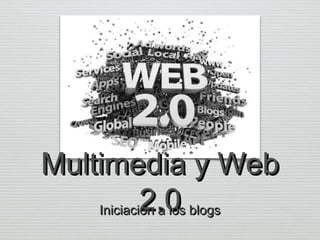 Multimedia y Web
2.0 blogs
Iniciación a los

 