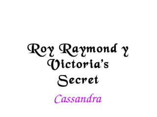 Roy Raymond y
Victoria's
Secret
Cassandra 

 