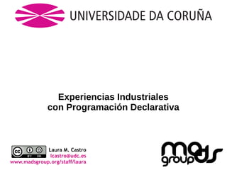 Experiencias Industriales
con Programación Declarativa

Laura M. Castro
lcastro@udc.es
www.madsgroup.org/staff/laura

 
