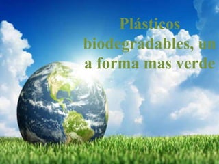 Plásticos
biodegradables, un
a forma mas verde

 