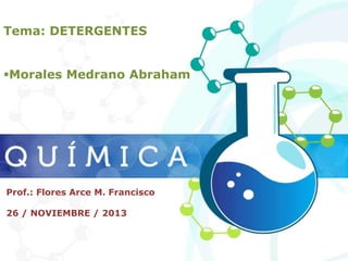 Tema: DETERGENTES
Morales Medrano Abraham

Prof.: Flores Arce M. Francisco
26 / NOVIEMBRE / 2013

 