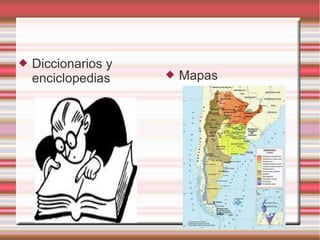 

Diccionarios y
enciclopedias



Mapas

 