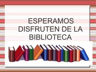 ESPERAMOS
DISFRUTEN DE LA
BIBLIOTECA

 