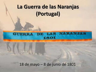 La Guerra de las Naranjas
(Portugal)

18 de mayo – 8 de junio de 1801

 