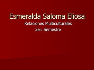 Esmeralda Saloma Eliosa Relaciones Multiculturales 3er. Semestre 