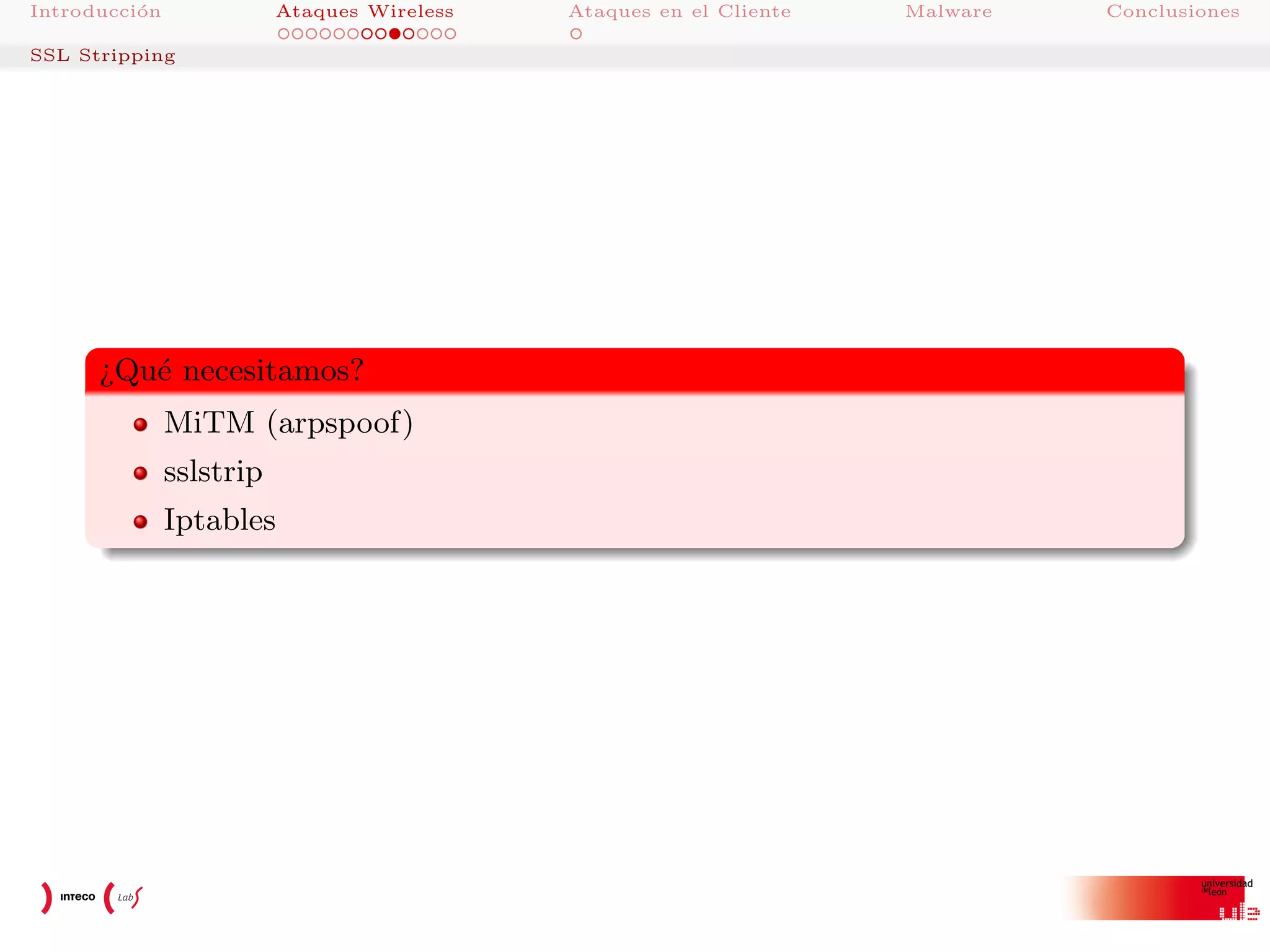 Introducci´n
o

Ataques Wireless

SSL Stripping

¿Qu´ necesitamos?
e
MiTM (arpspoof)
sslstrip
Iptables

Ataques en el Cliente

Malware

Conclusiones

 