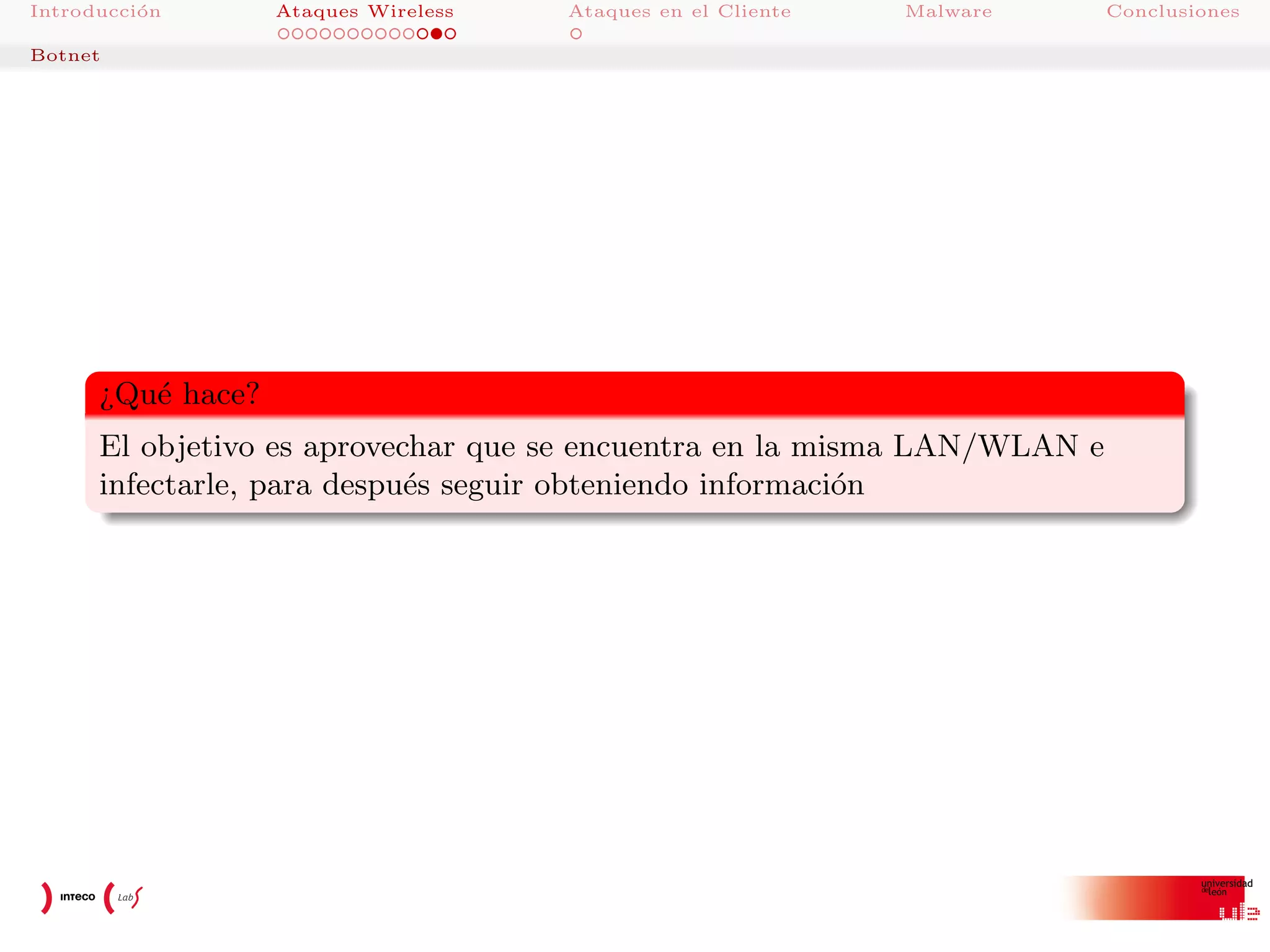 Introducci´n
o

Ataques Wireless

Ataques en el Cliente

Malware

Botnet

¿Qu´ hace?
e
El objetivo es aprovechar que se encuentra en la misma LAN/WLAN e
infectarle, para despu´s seguir obteniendo informaci´n
e
o

Conclusiones

 