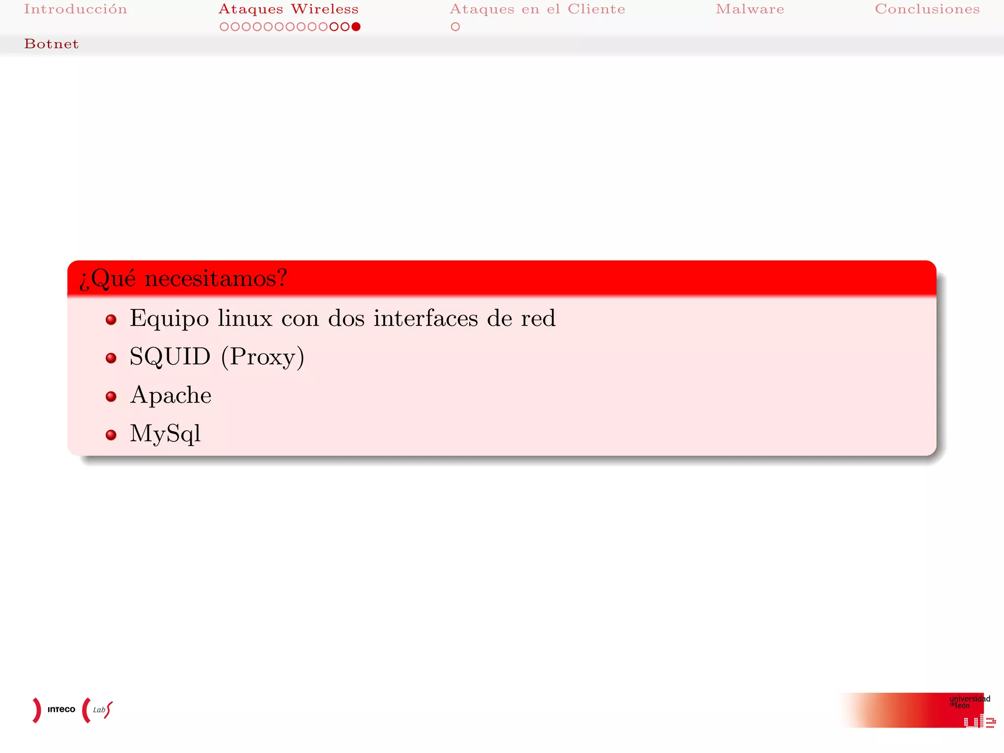 Introducci´n
o

Ataques Wireless

Ataques en el Cliente

Botnet

¿Qu´ necesitamos?
e
Equipo linux con dos interfaces de red
SQUID (Proxy)
Apache
MySql

Malware

Conclusiones

 