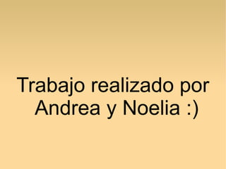 Trabajo realizado por
Andrea y Noelia :)

 
